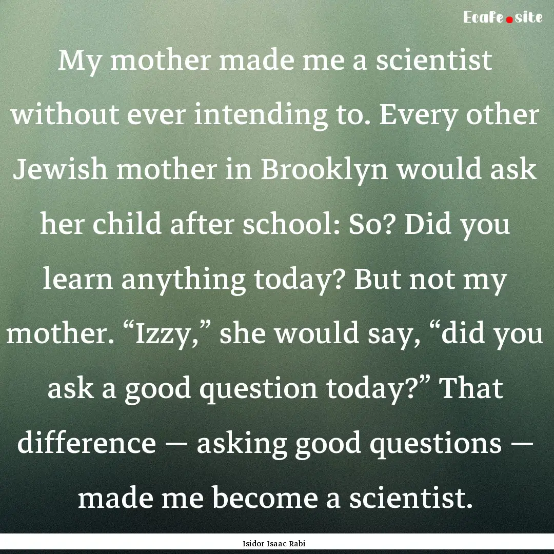 My mother made me a scientist without ever.... : Quote by Isidor Isaac Rabi