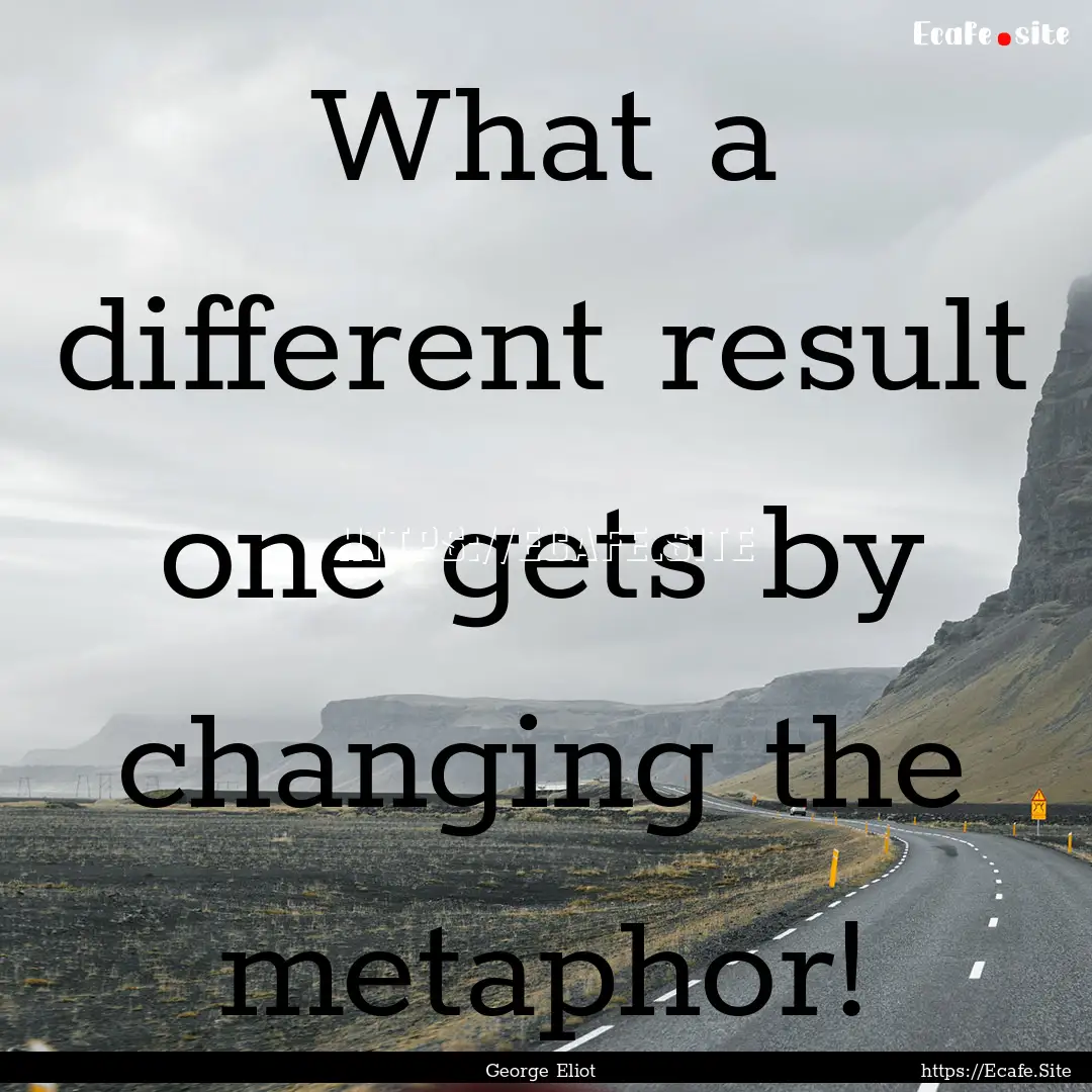 What a different result one gets by changing.... : Quote by George Eliot