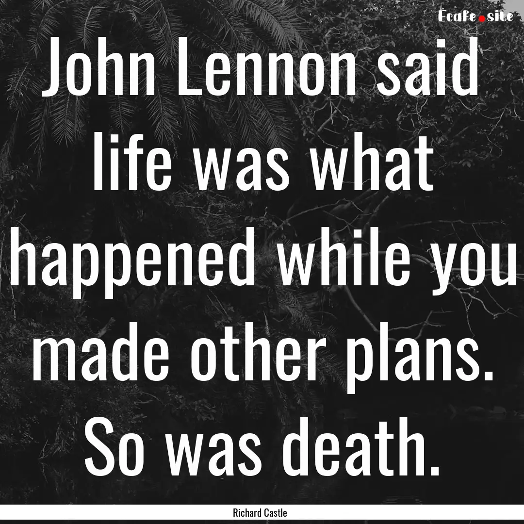 John Lennon said life was what happened while.... : Quote by Richard Castle