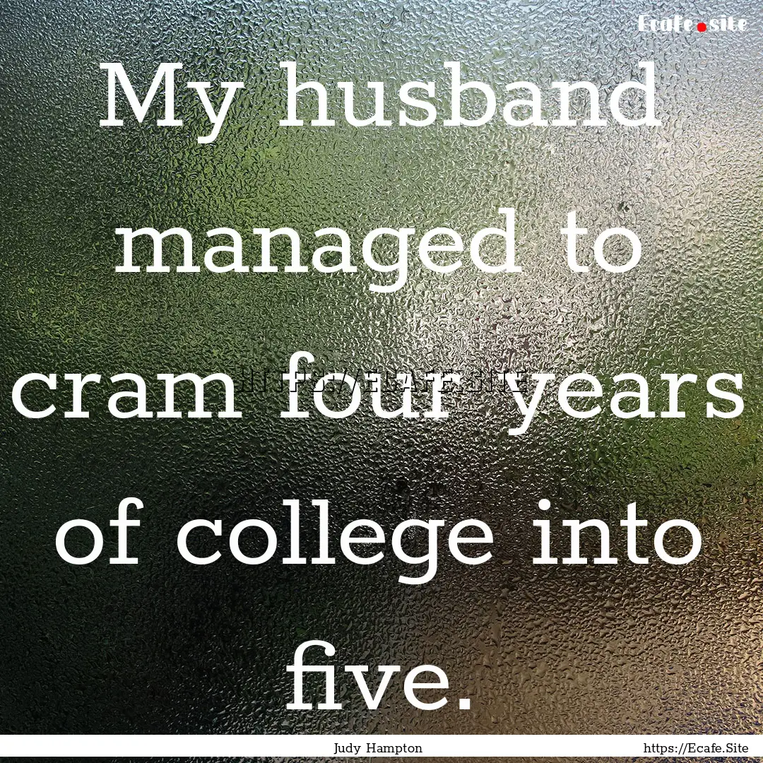 My husband managed to cram four years of.... : Quote by Judy Hampton