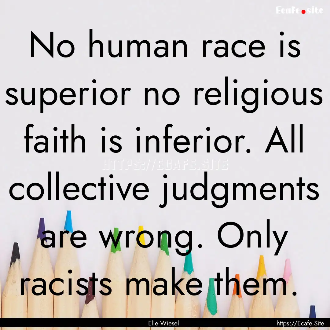 No human race is superior no religious faith.... : Quote by Elie Wiesel