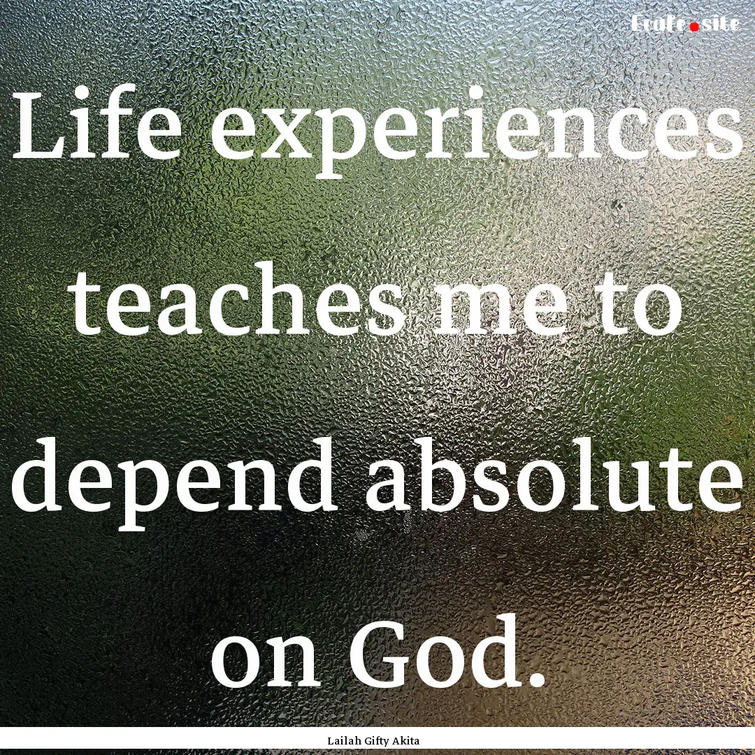 Life experiences teaches me to depend absolute.... : Quote by Lailah Gifty Akita