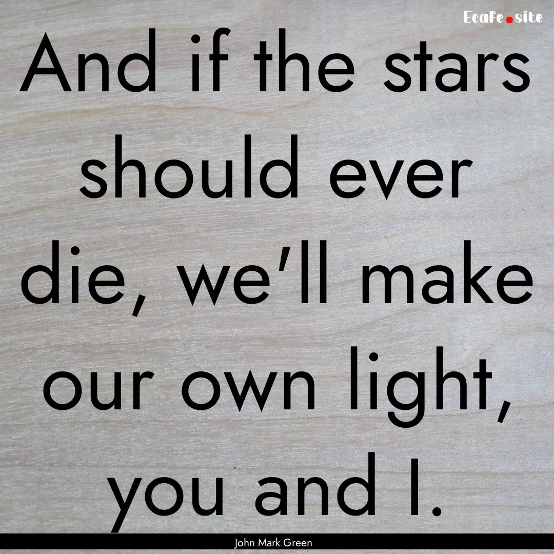 And if the stars should ever die, we'll make.... : Quote by John Mark Green