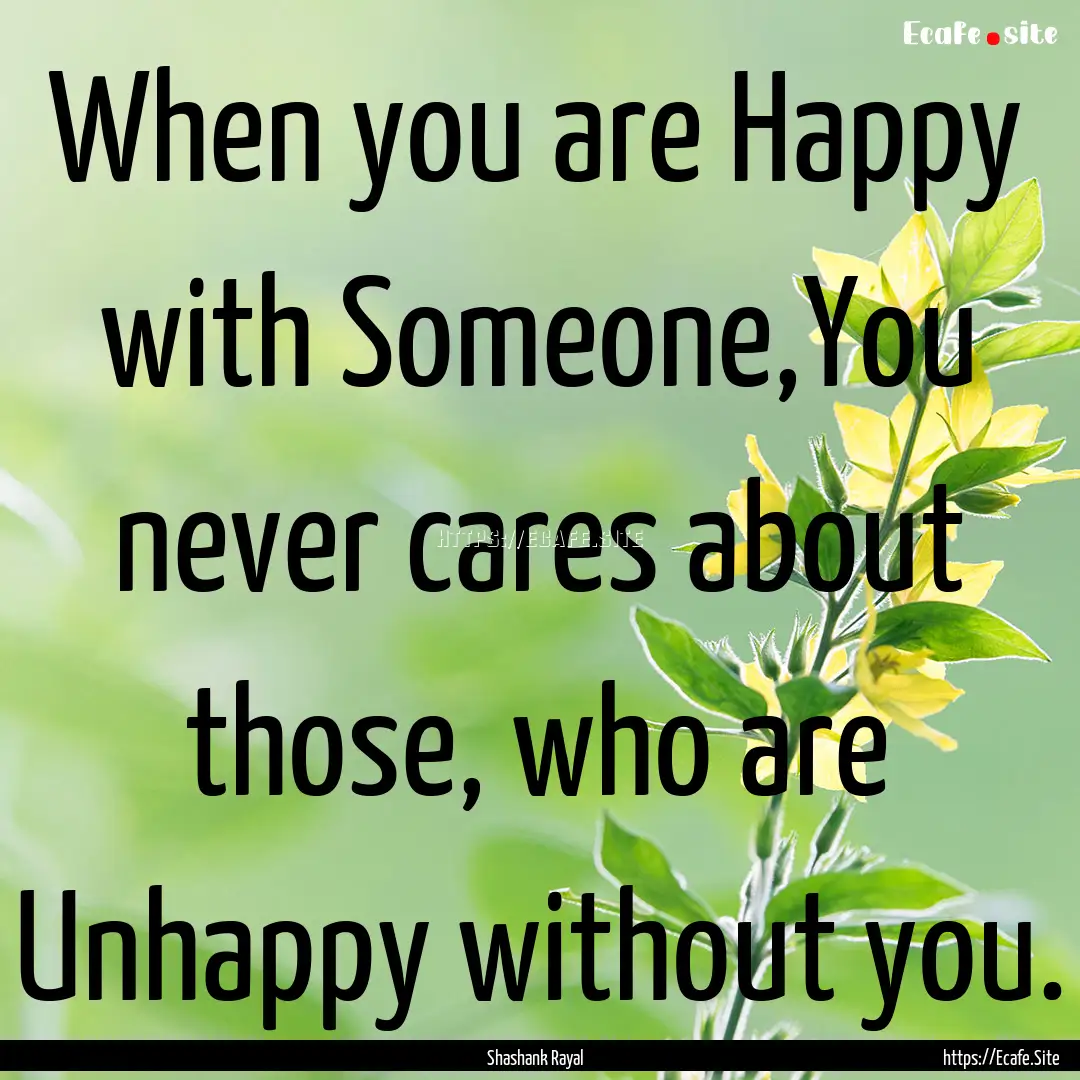 When you are Happy with Someone,You never.... : Quote by Shashank Rayal