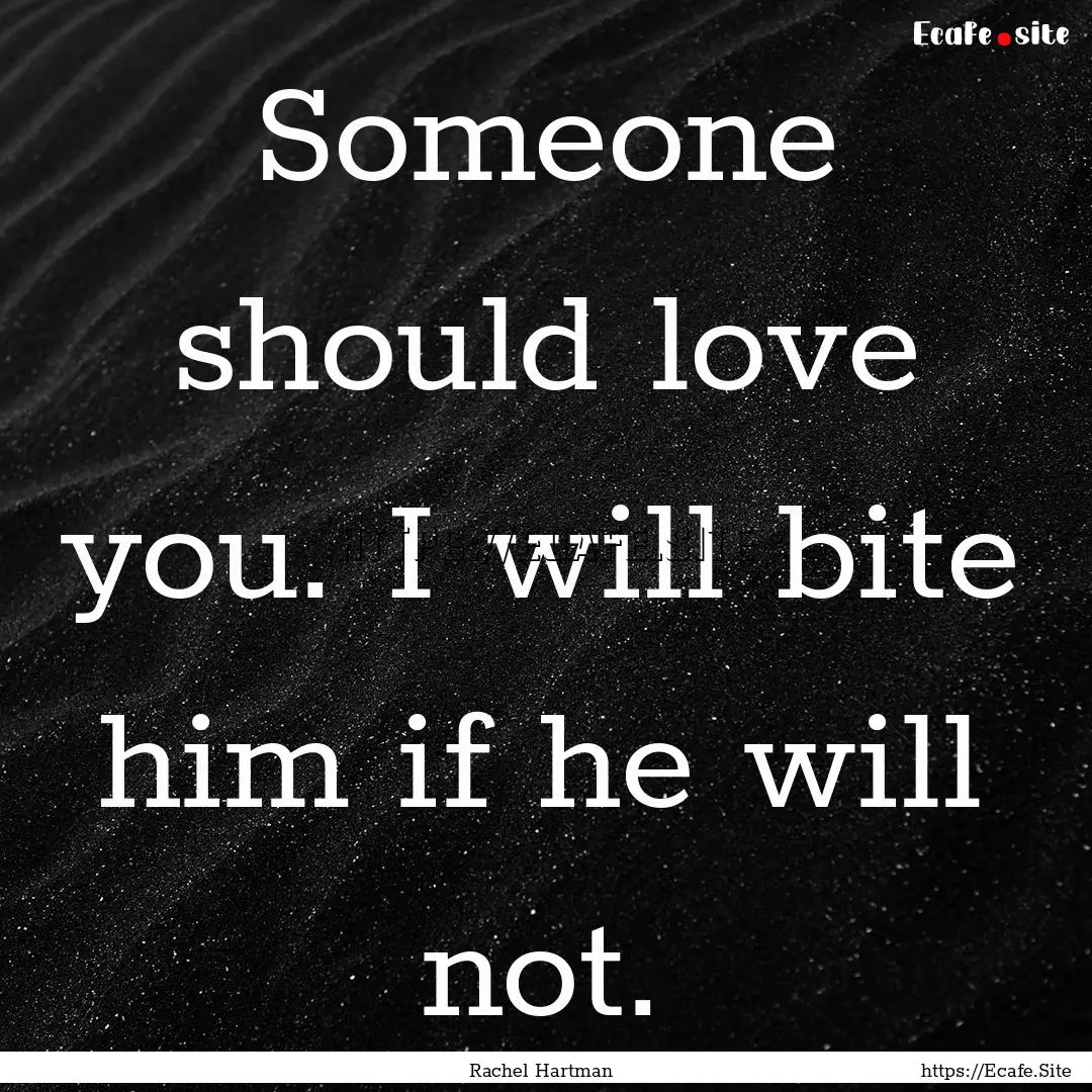 Someone should love you. I will bite him.... : Quote by Rachel Hartman