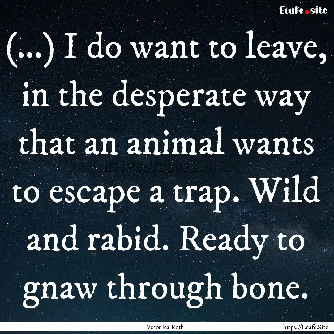 (...) I do want to leave, in the desperate.... : Quote by Veronica Roth