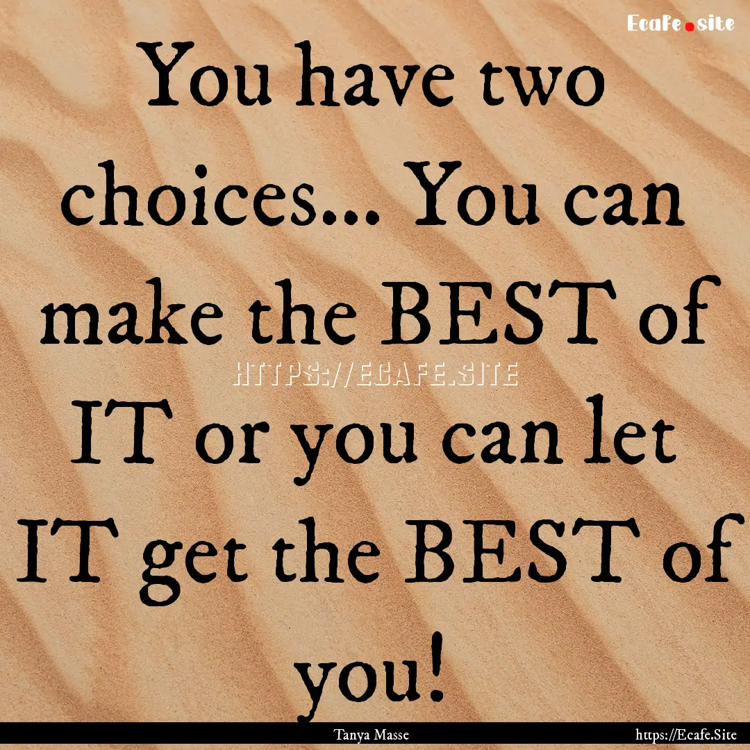 You have two choices... You can make the.... : Quote by Tanya Masse