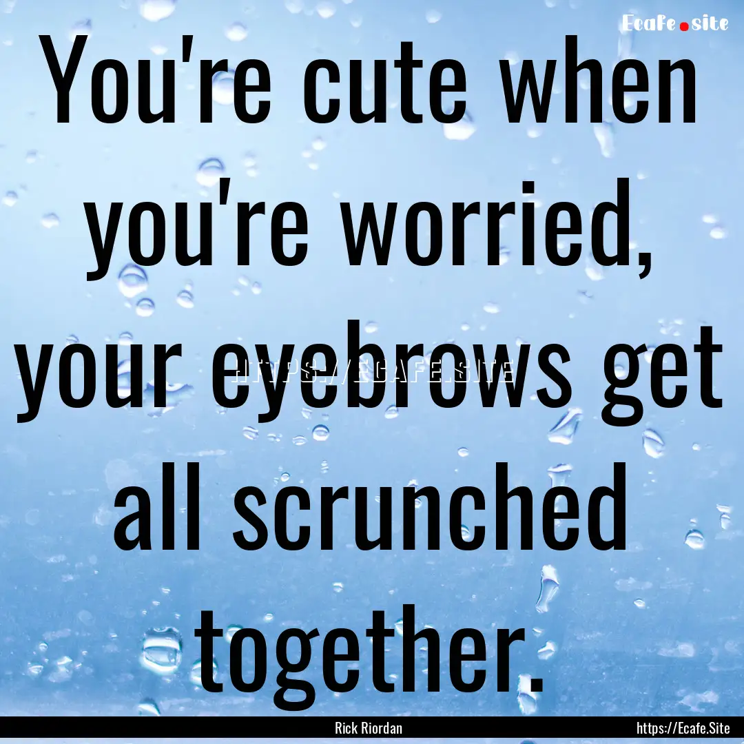 You're cute when you're worried, your eyebrows.... : Quote by Rick Riordan