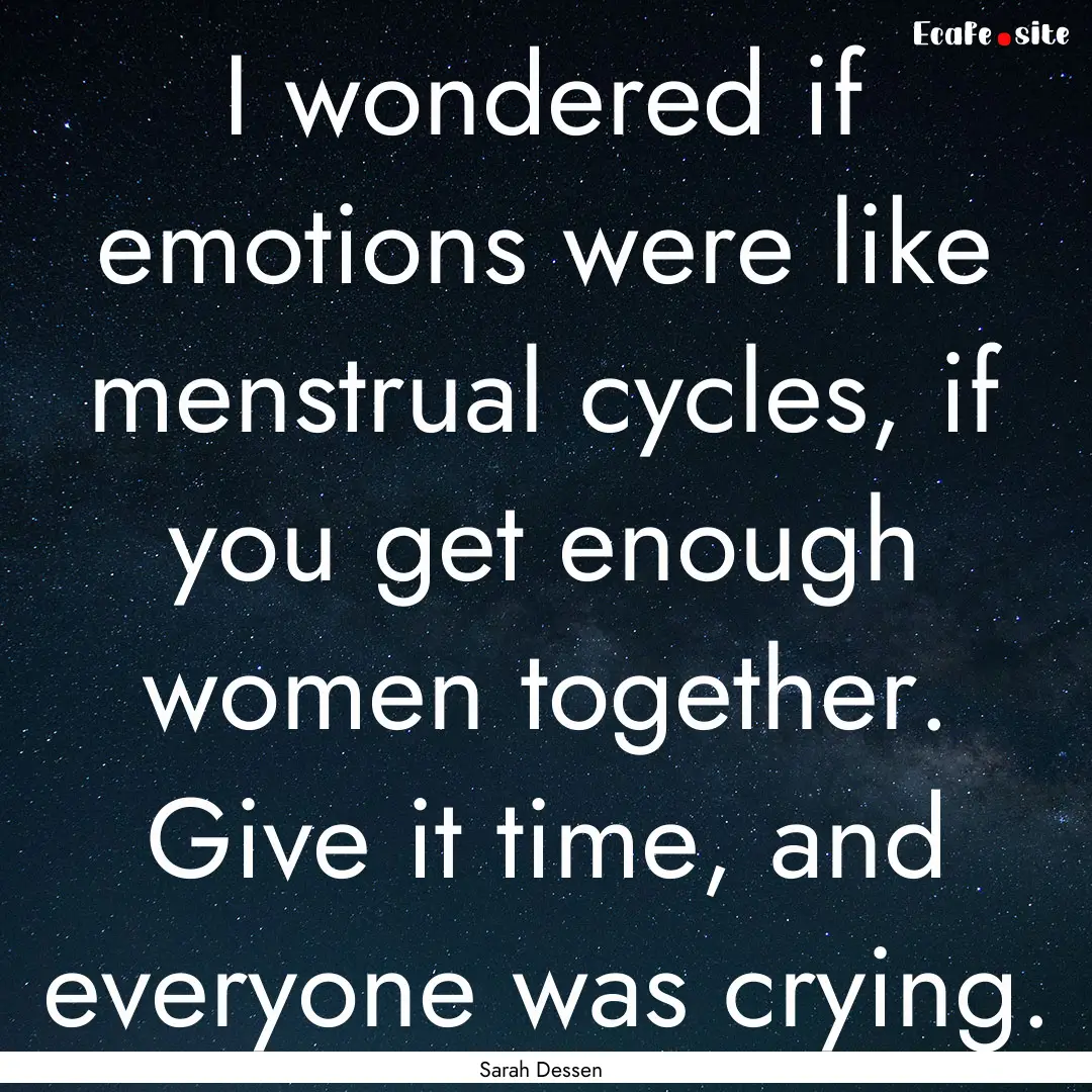 I wondered if emotions were like menstrual.... : Quote by Sarah Dessen