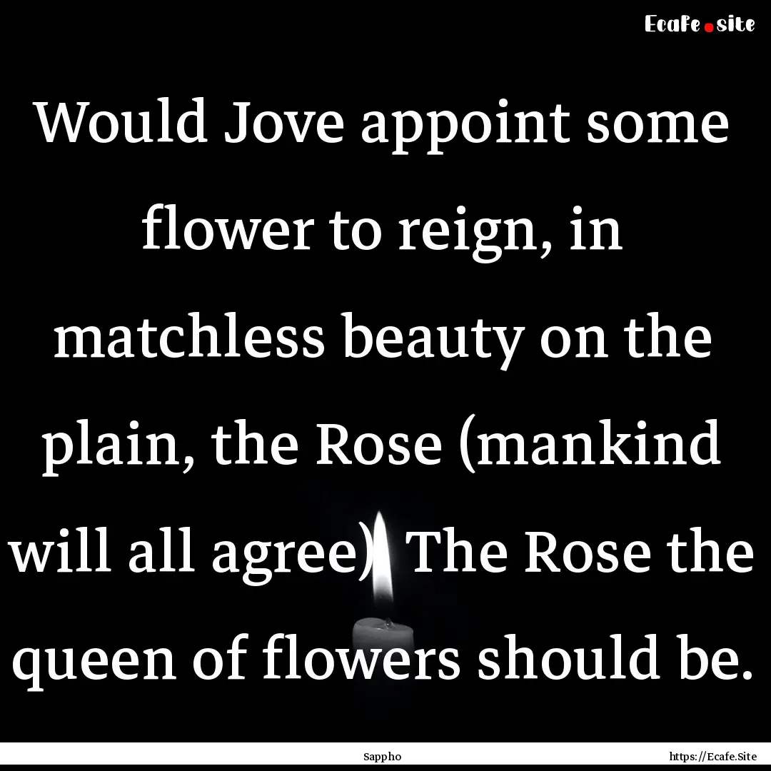 Would Jove appoint some flower to reign,.... : Quote by Sappho