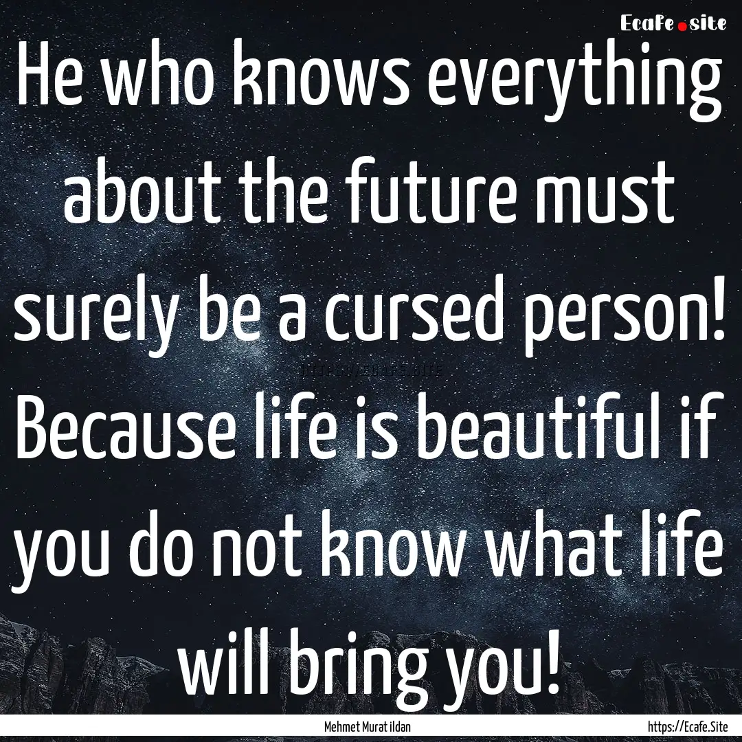 He who knows everything about the future.... : Quote by Mehmet Murat ildan