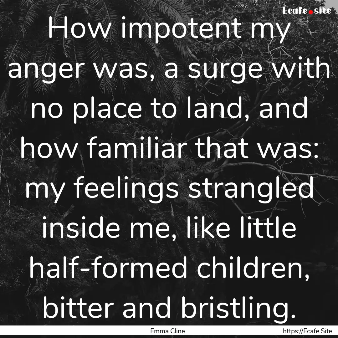 How impotent my anger was, a surge with no.... : Quote by Emma Cline