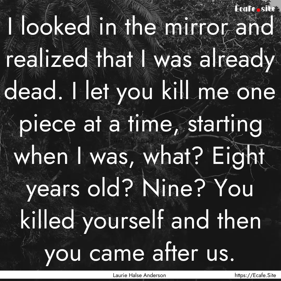 I looked in the mirror and realized that.... : Quote by Laurie Halse Anderson