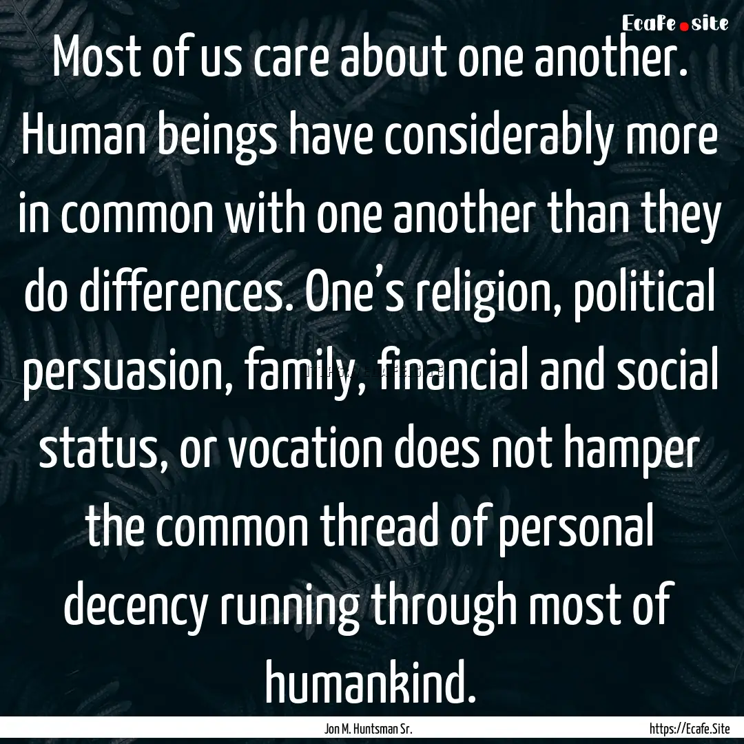 Most of us care about one another. Human.... : Quote by Jon M. Huntsman Sr.