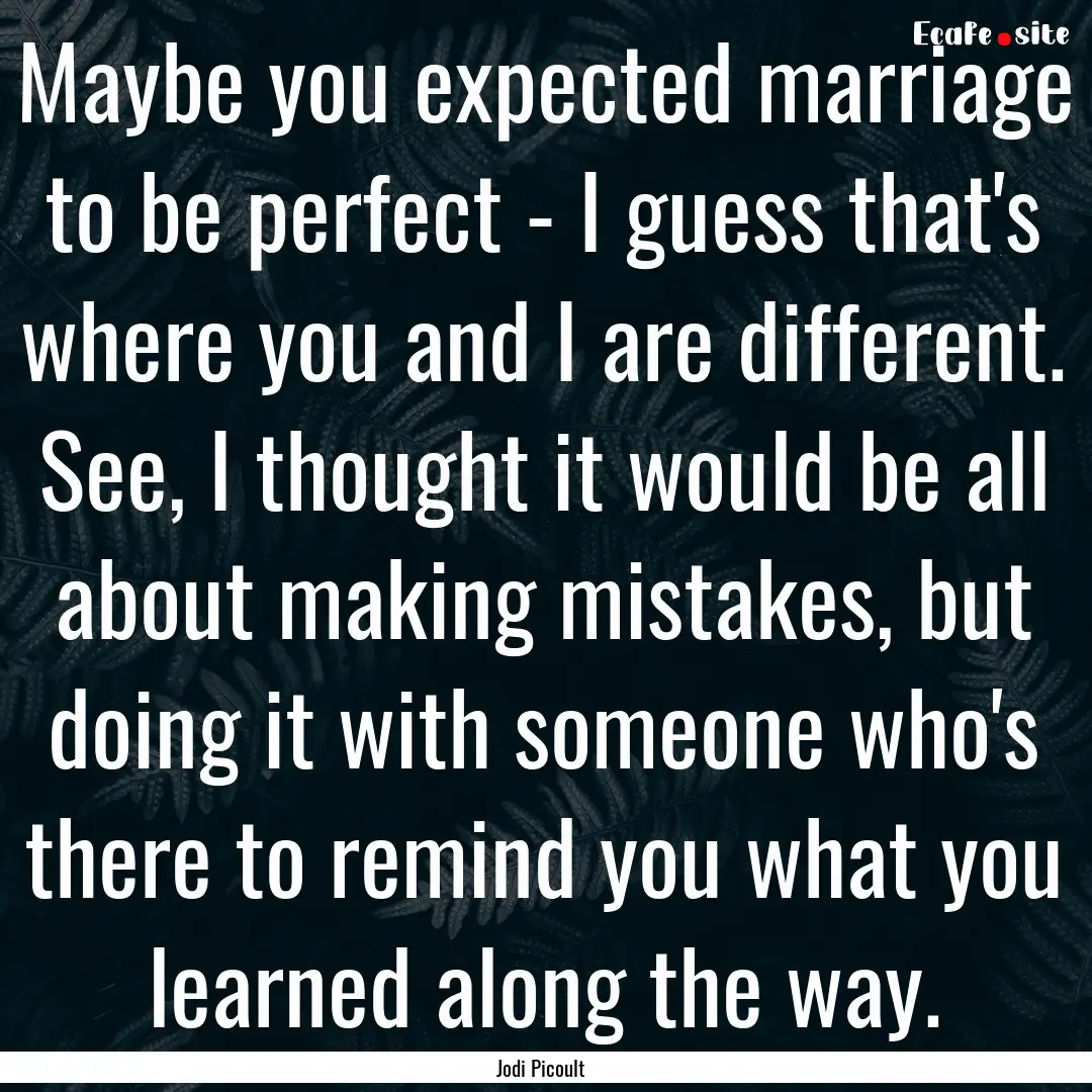 Maybe you expected marriage to be perfect.... : Quote by Jodi Picoult