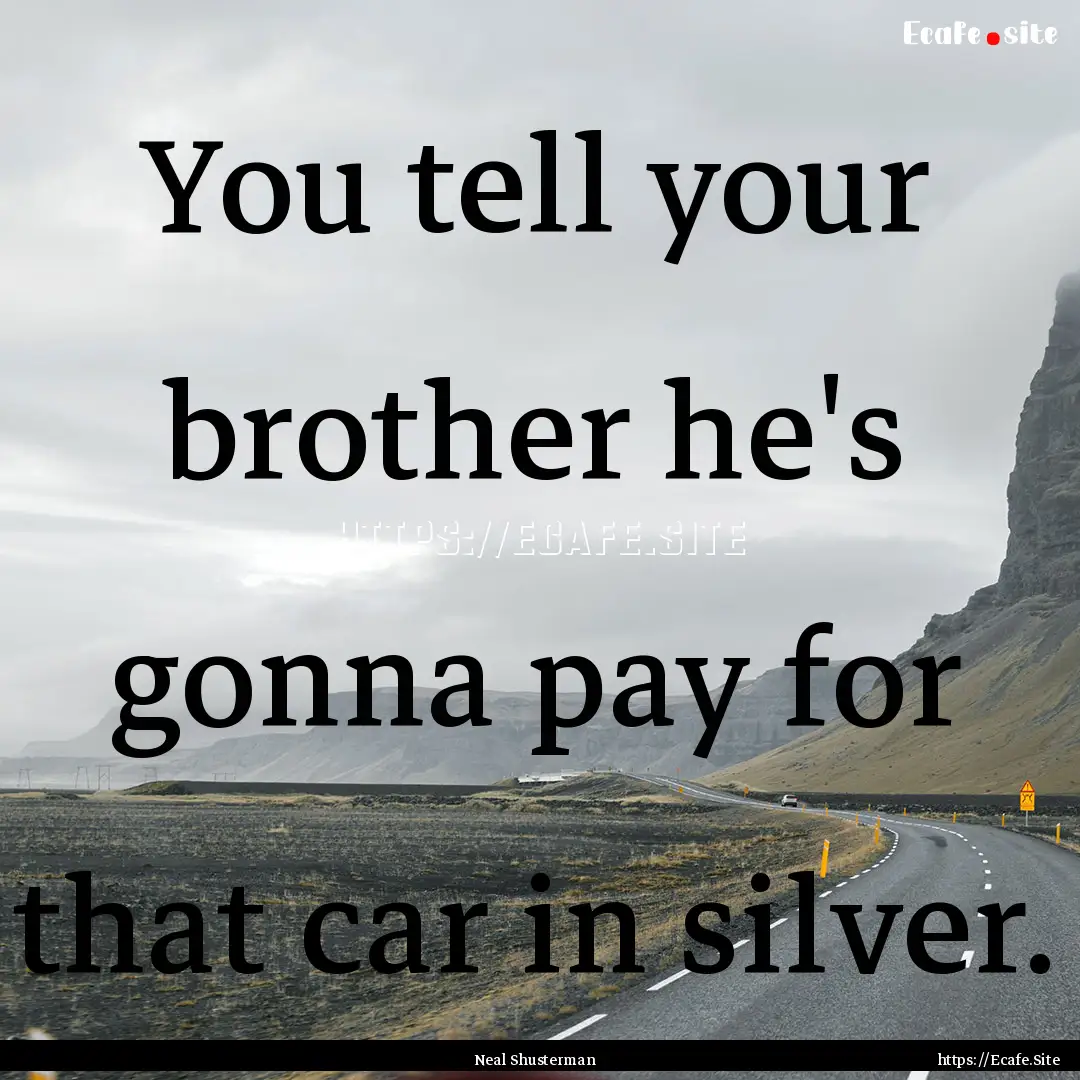 You tell your brother he's gonna pay for.... : Quote by Neal Shusterman