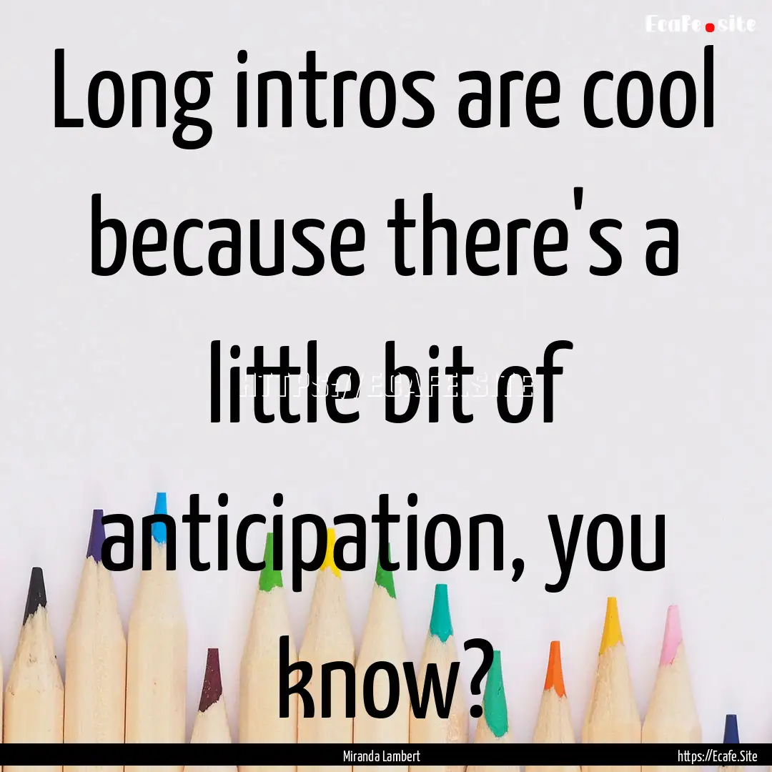 Long intros are cool because there's a little.... : Quote by Miranda Lambert