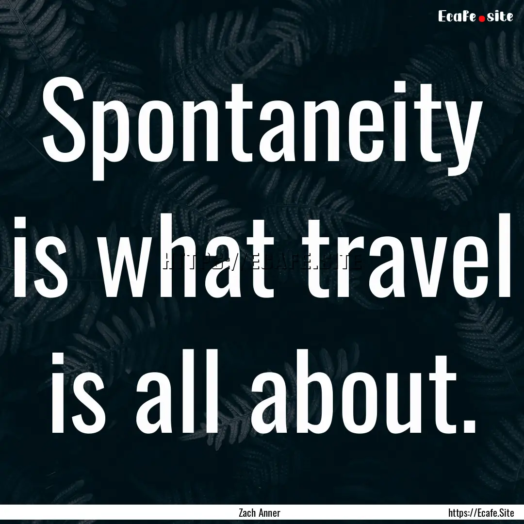 Spontaneity is what travel is all about. : Quote by Zach Anner