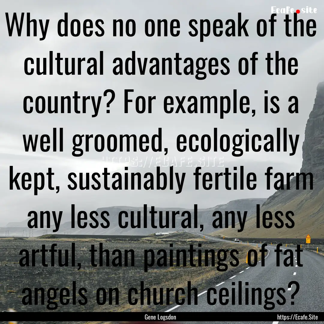 Why does no one speak of the cultural advantages.... : Quote by Gene Logsdon