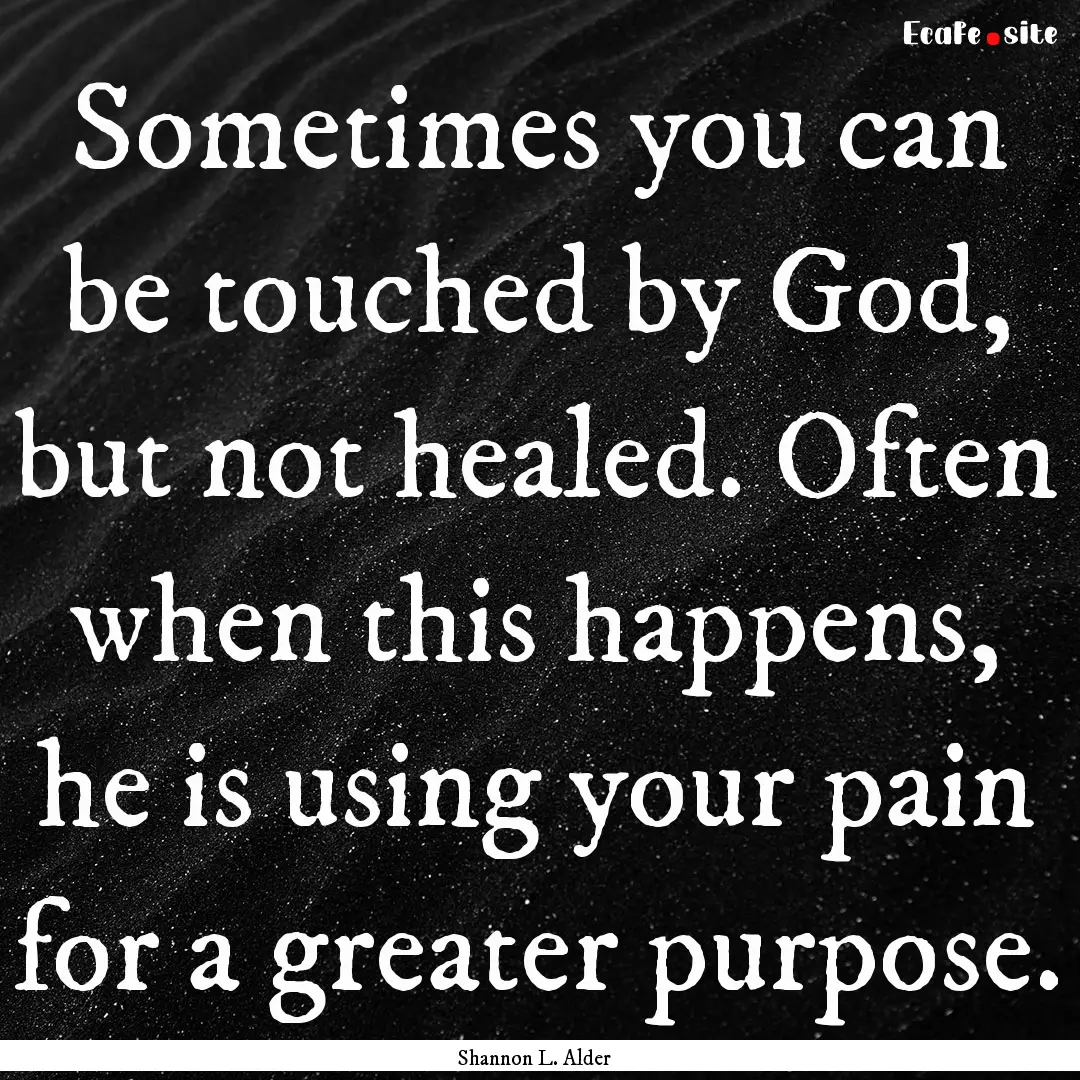 Sometimes you can be touched by God, but.... : Quote by Shannon L. Alder