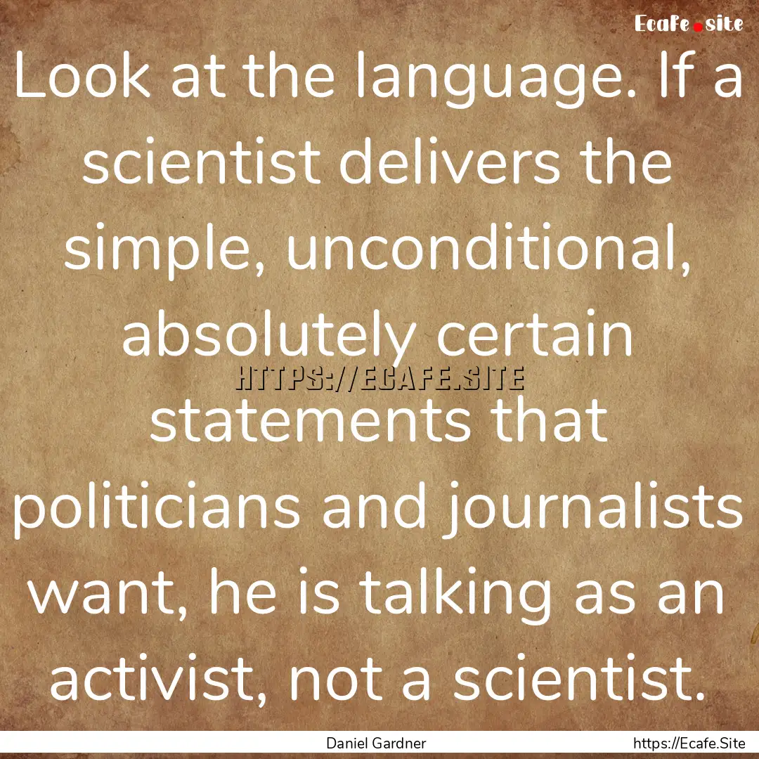 Look at the language. If a scientist delivers.... : Quote by Daniel Gardner