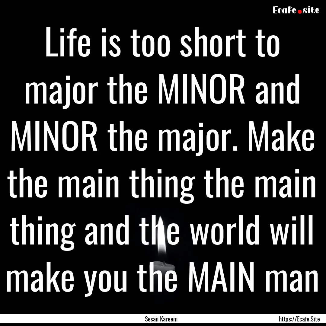 Life is too short to major the MINOR and.... : Quote by Sesan Kareem