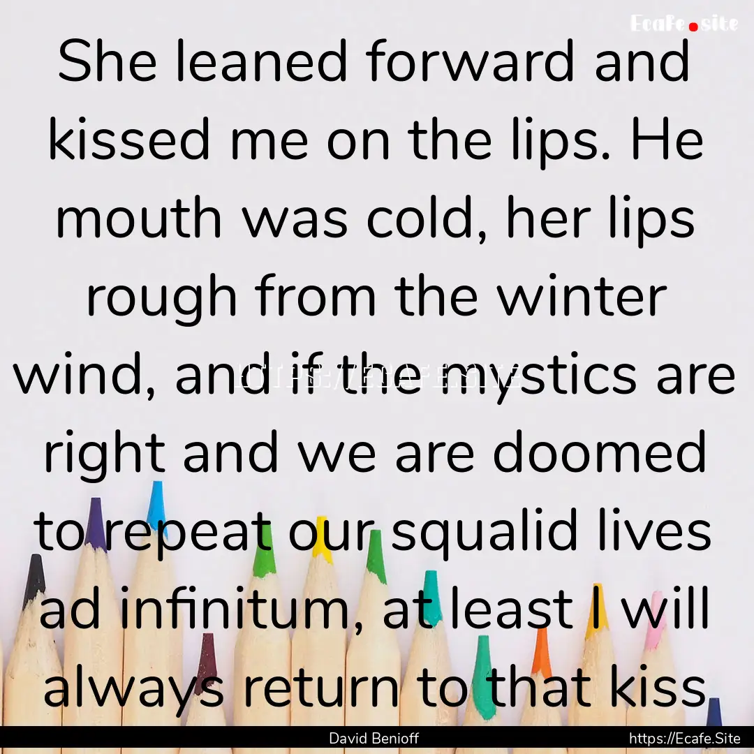 She leaned forward and kissed me on the lips..... : Quote by David Benioff