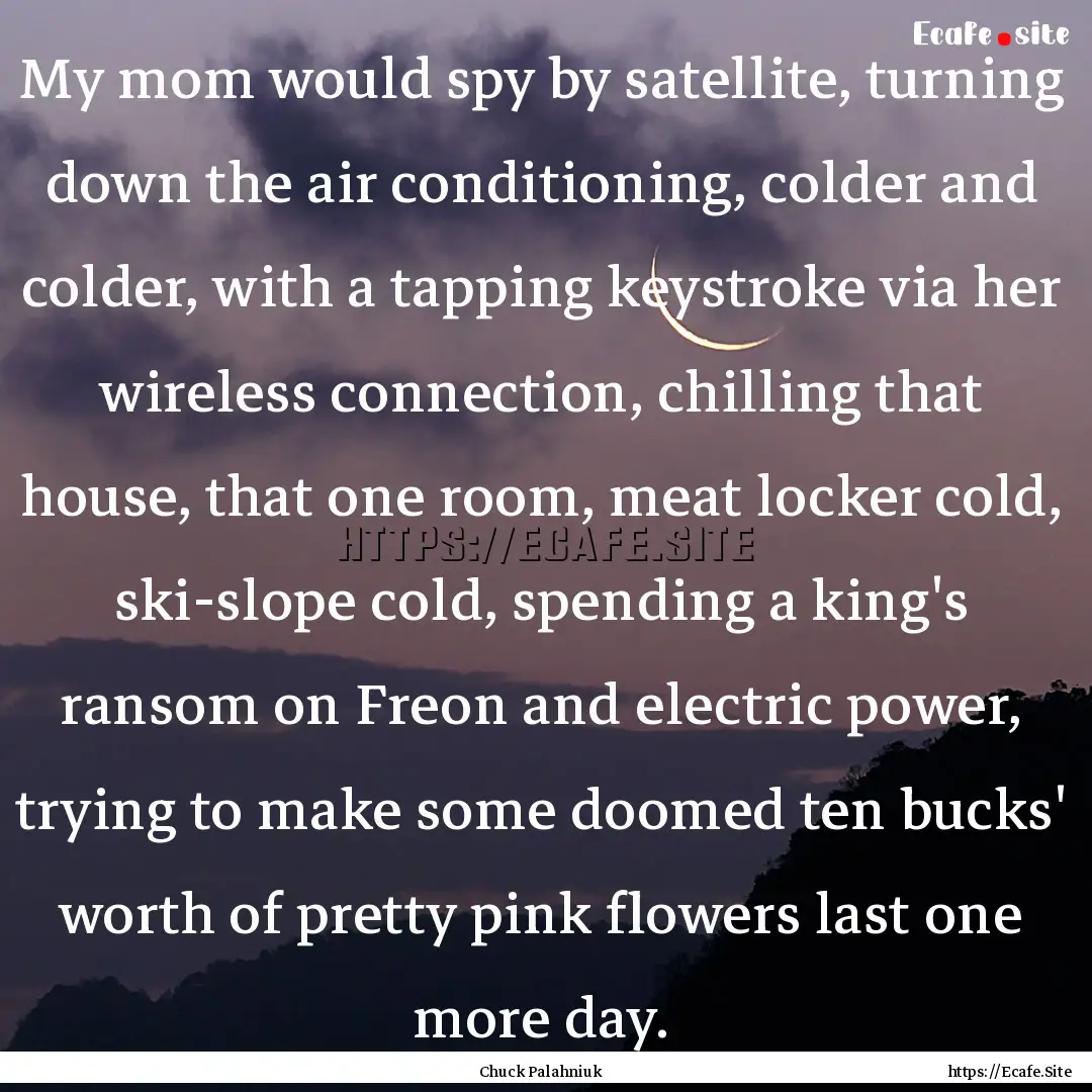 My mom would spy by satellite, turning down.... : Quote by Chuck Palahniuk