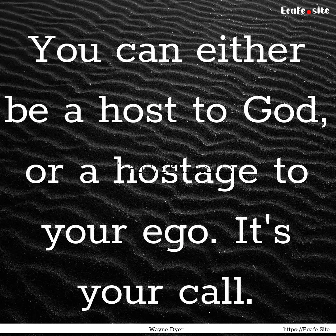 You can either be a host to God, or a hostage.... : Quote by Wayne Dyer