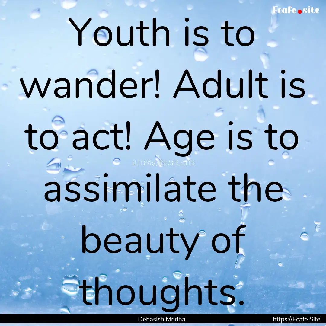 Youth is to wander! Adult is to act! Age.... : Quote by Debasish Mridha