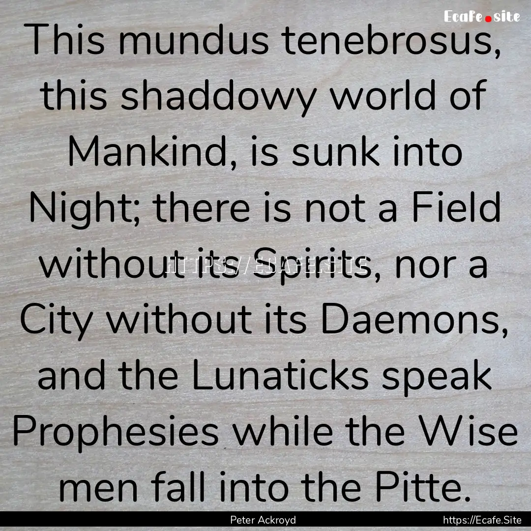 This mundus tenebrosus, this shaddowy world.... : Quote by Peter Ackroyd