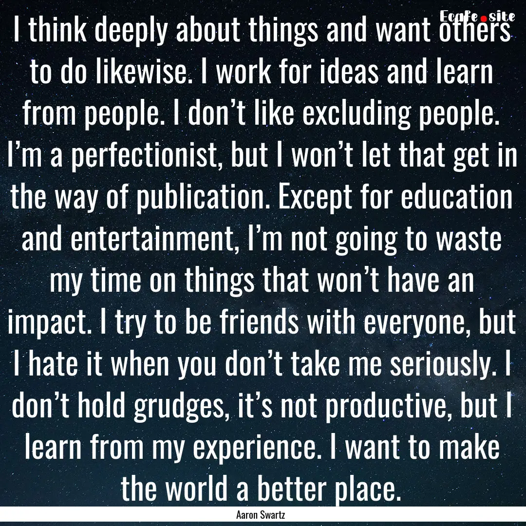 I think deeply about things and want others.... : Quote by Aaron Swartz