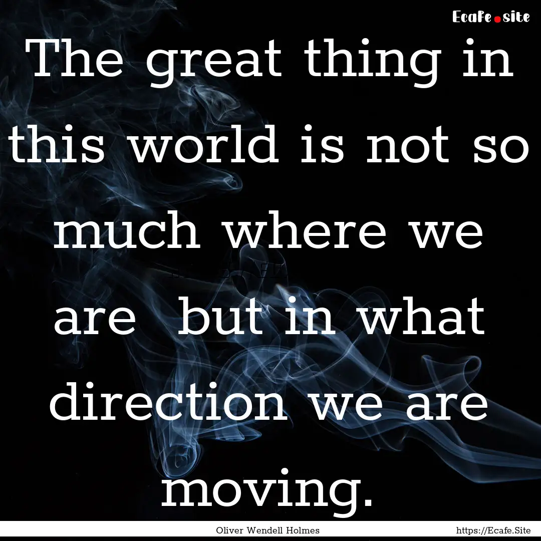 The great thing in this world is not so much.... : Quote by Oliver Wendell Holmes