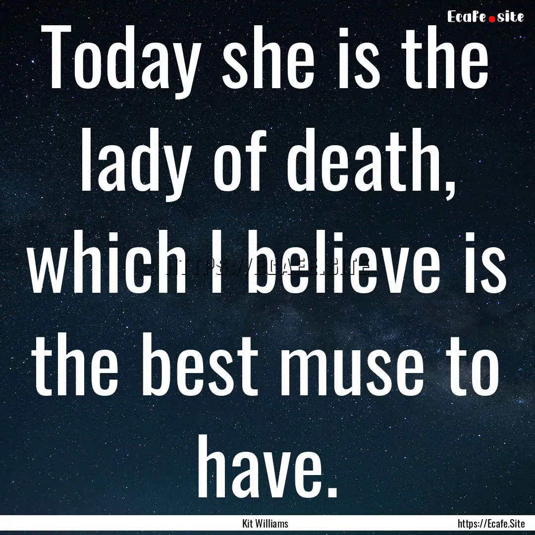 Today she is the lady of death, which I believe.... : Quote by Kit Williams