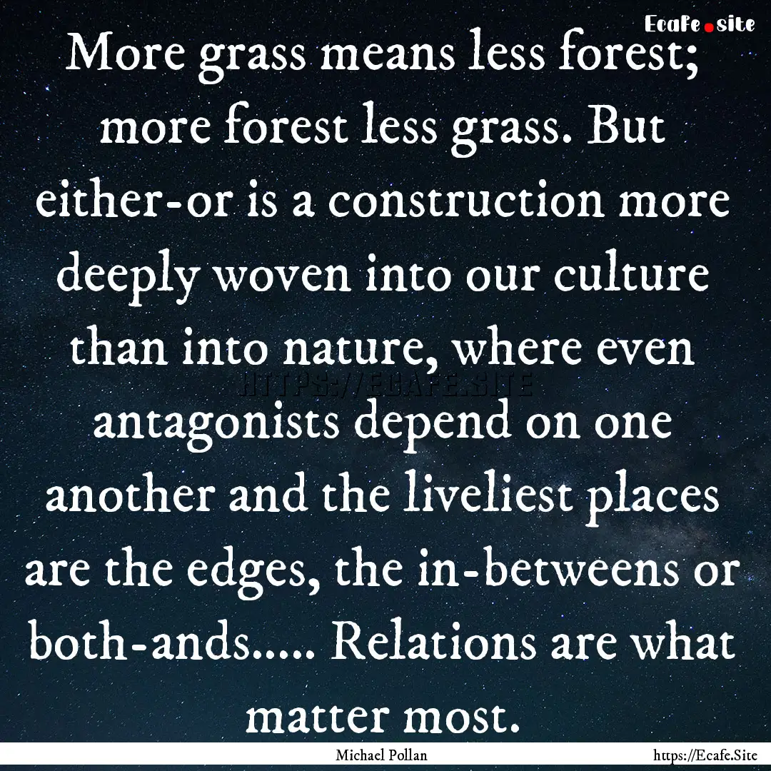 More grass means less forest; more forest.... : Quote by Michael Pollan