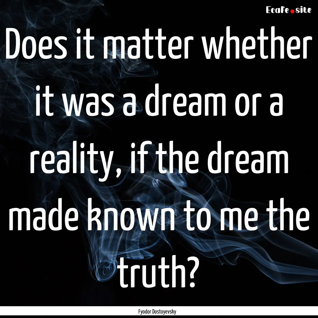 Does it matter whether it was a dream or.... : Quote by Fyodor Dostoyevsky