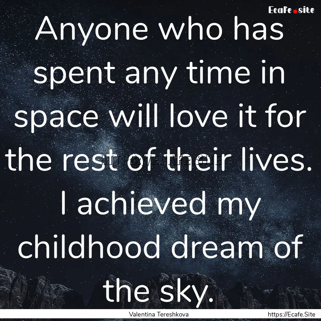 Anyone who has spent any time in space will.... : Quote by Valentina Tereshkova