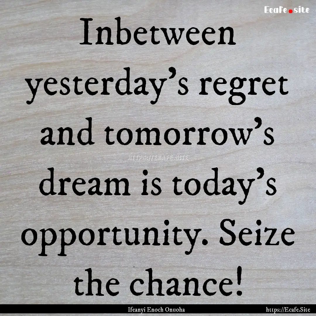 Inbetween yesterday's regret and tomorrow's.... : Quote by Ifeanyi Enoch Onuoha