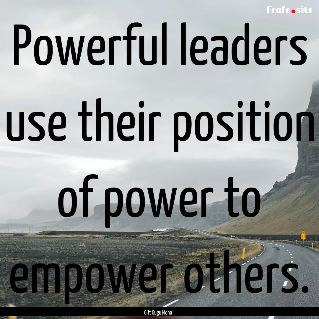 Powerful leaders use their position of power.... : Quote by Gift Gugu Mona