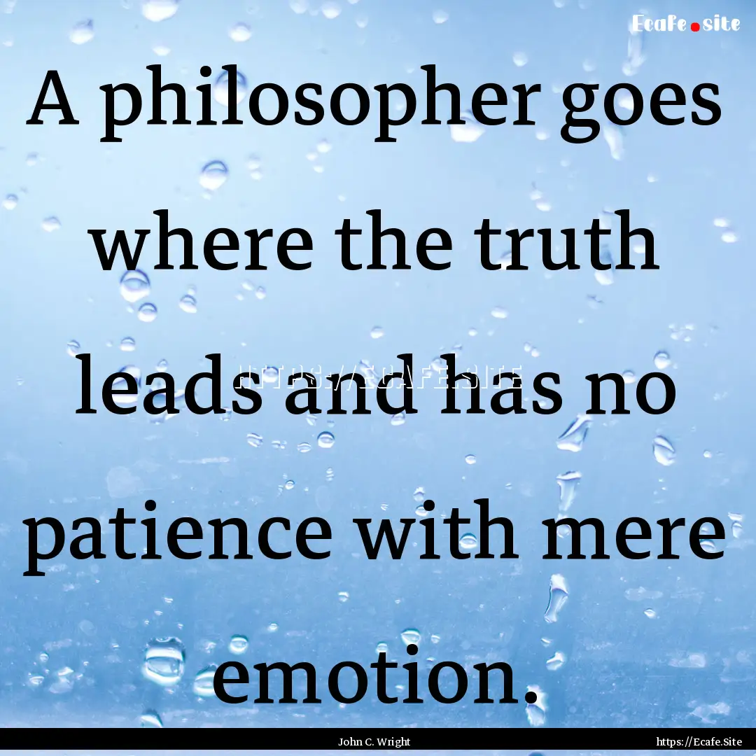 A philosopher goes where the truth leads.... : Quote by John C. Wright