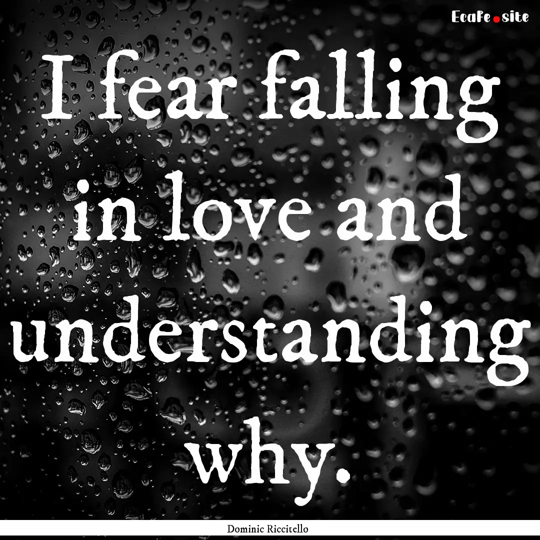 I fear falling in love and understanding.... : Quote by Dominic Riccitello