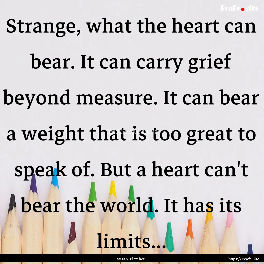 Strange, what the heart can bear. It can.... : Quote by Susan Fletcher