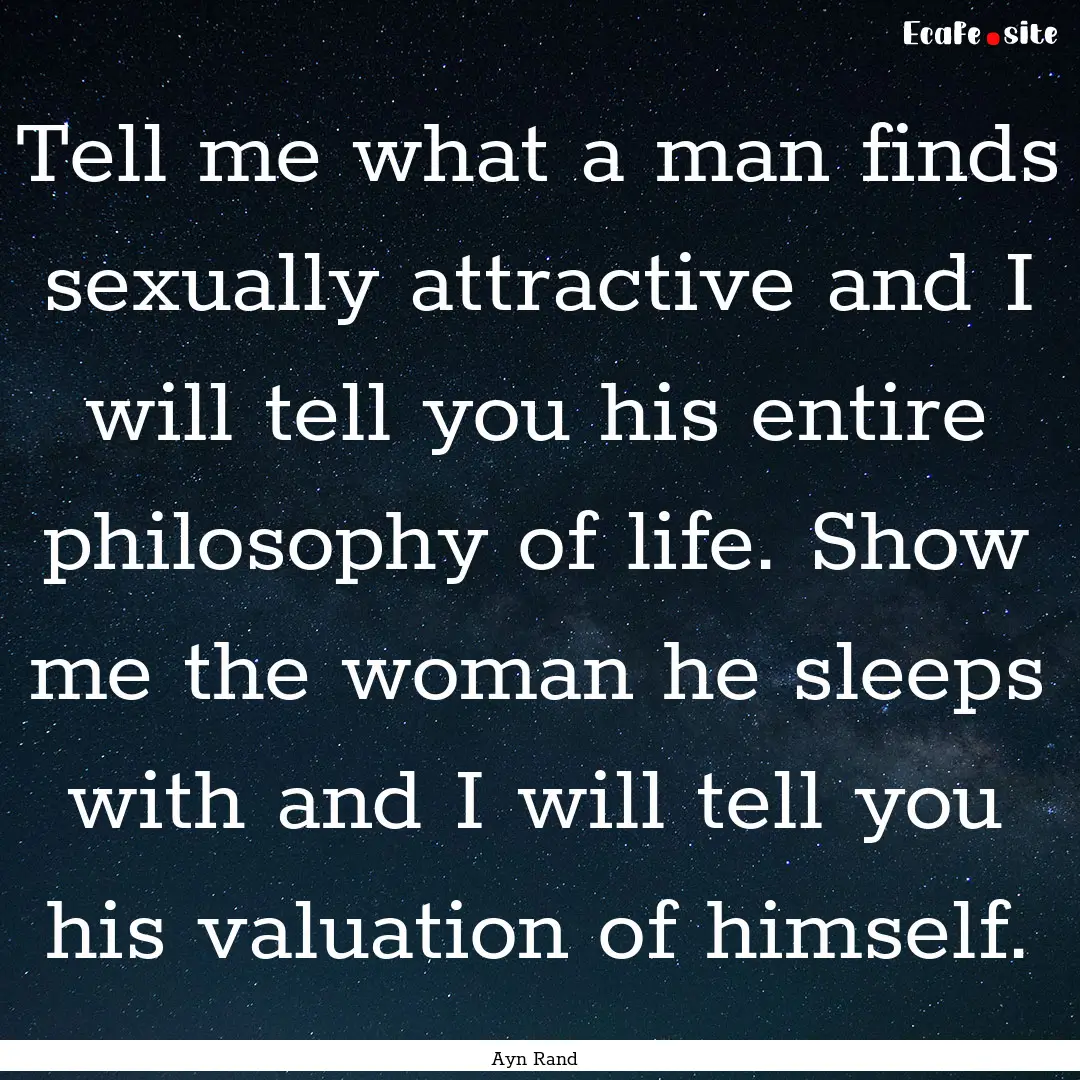 Tell me what a man finds sexually attractive.... : Quote by Ayn Rand