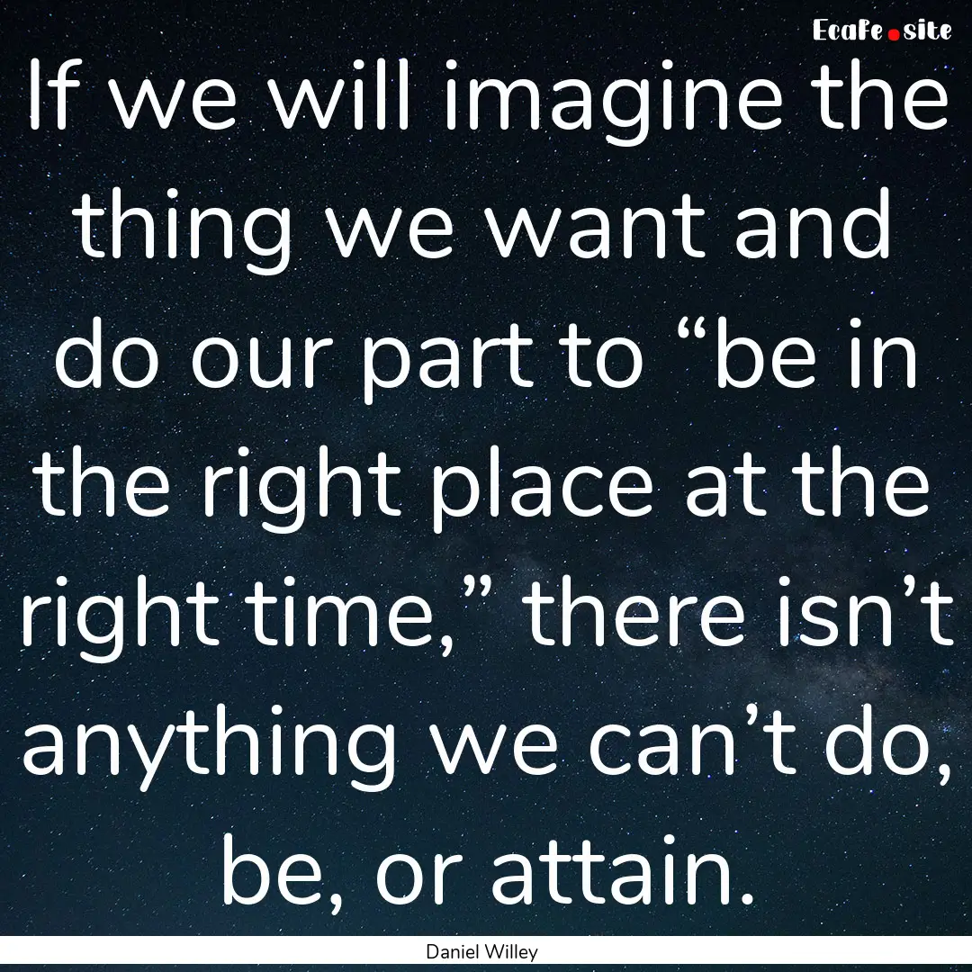 If we will imagine the thing we want and.... : Quote by Daniel Willey