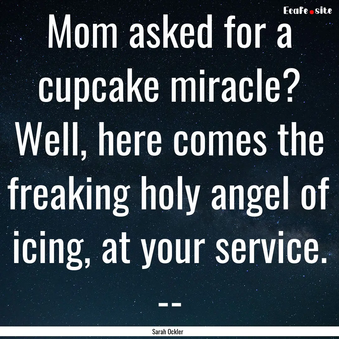 Mom asked for a cupcake miracle? Well, here.... : Quote by Sarah Ockler