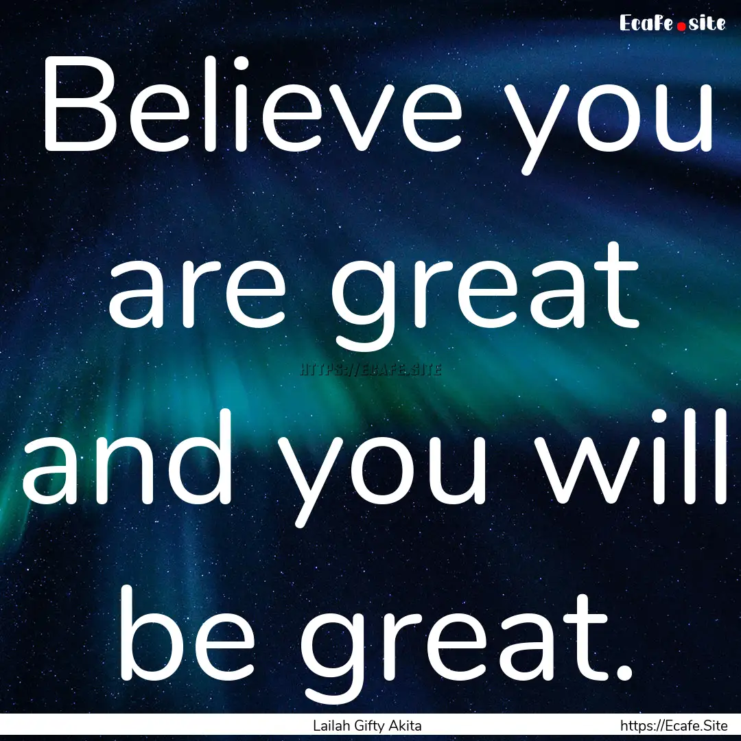 Believe you are great and you will be great..... : Quote by Lailah Gifty Akita