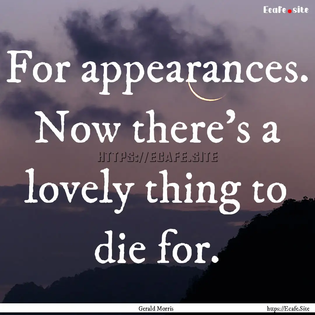 For appearances. Now there's a lovely thing.... : Quote by Gerald Morris