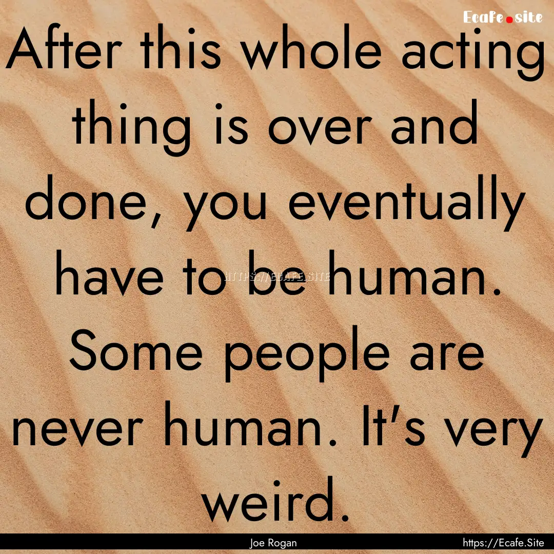 After this whole acting thing is over and.... : Quote by Joe Rogan