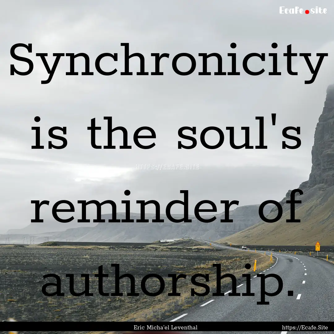 Synchronicity is the soul's reminder of authorship..... : Quote by Eric Micha'el Leventhal