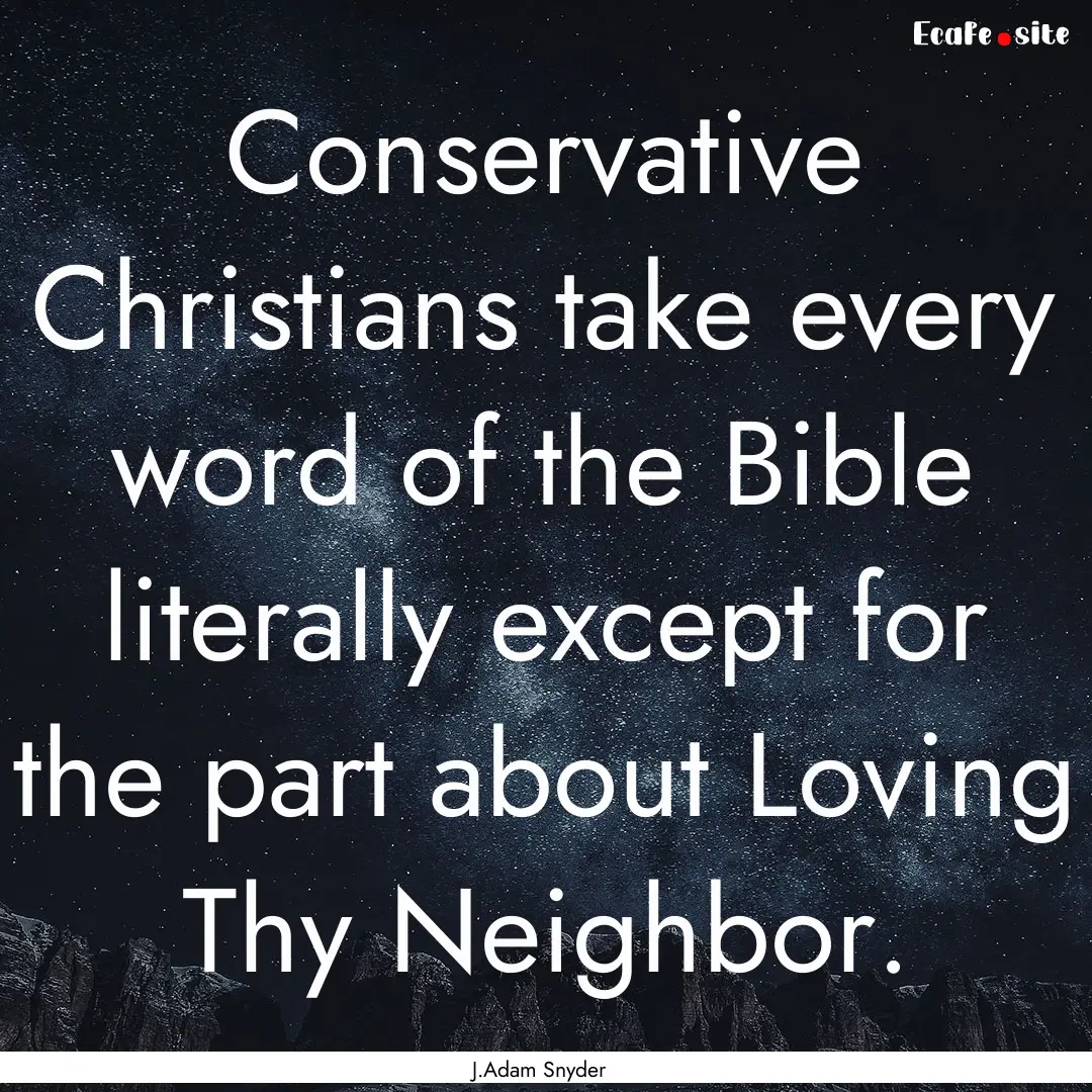 Conservative Christians take every word of.... : Quote by J.Adam Snyder